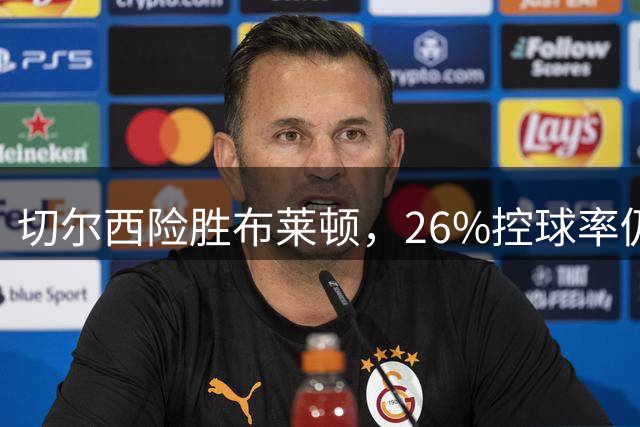 切尔西险胜布莱顿，26%控球率仍取胜
