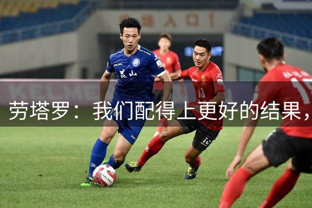 劳塔罗：我们配得上更好的结果，但欧冠就是取决于细节