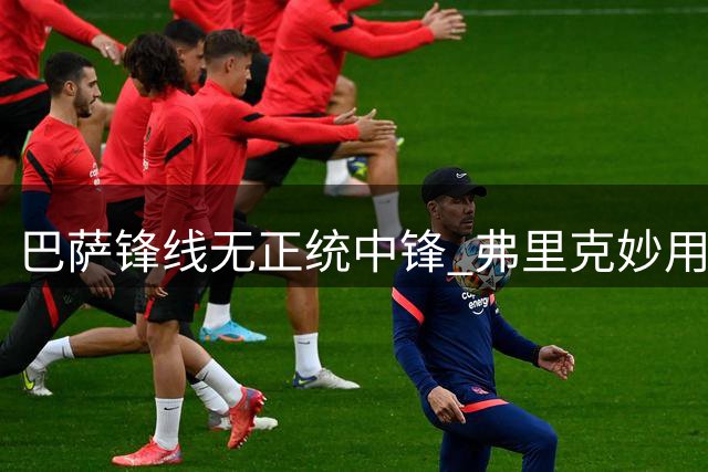 巴萨锋线无正统中锋 弗里克妙用多面手激活全队