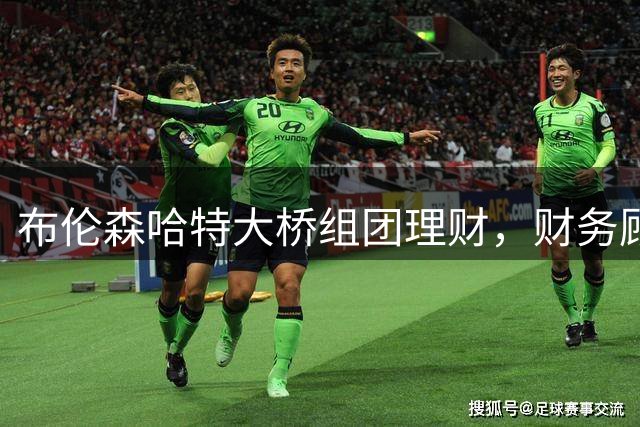 布伦森哈特大桥组团理财，财务顾问竟是大学队友