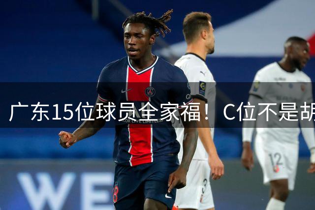 广东15位球员全家福！C位不是胡明轩徐杰，辽篮续约4人上调3小将