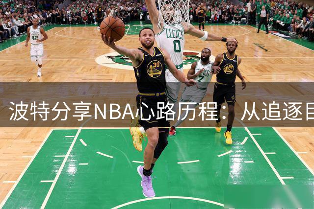 波特分享NBA心路历程：从追逐目标到学会沉淀